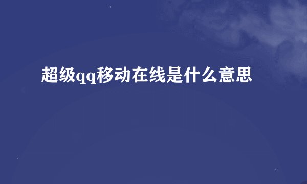 超级qq移动在线是什么意思
