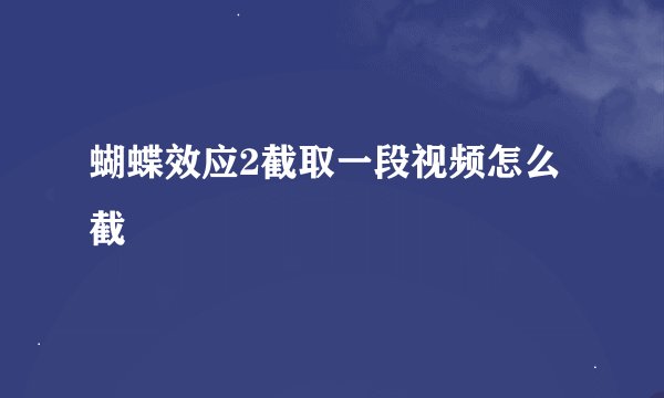 蝴蝶效应2截取一段视频怎么截