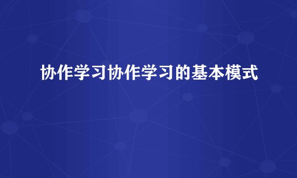 协作学习协作学习的基本模式
