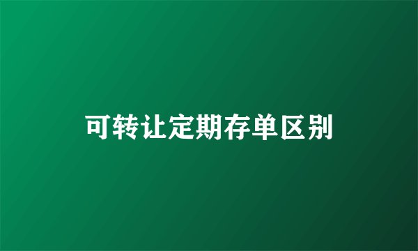 可转让定期存单区别