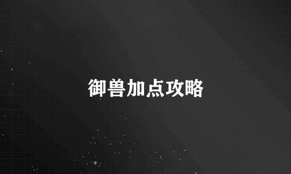 御兽加点攻略