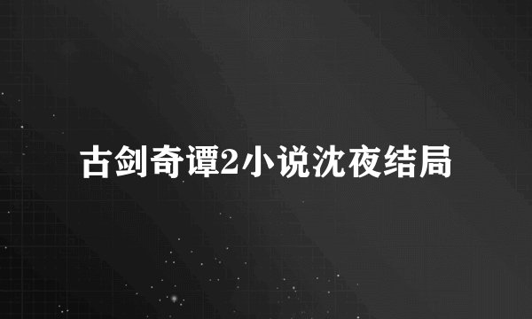 古剑奇谭2小说沈夜结局