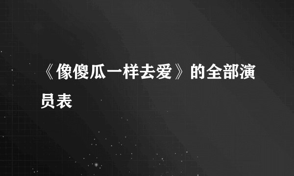 《像傻瓜一样去爱》的全部演员表