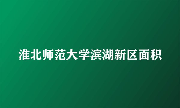 淮北师范大学滨湖新区面积