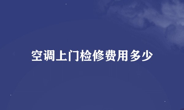 空调上门检修费用多少