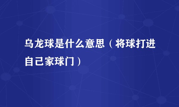 乌龙球是什么意思（将球打进自己家球门）