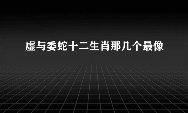 虚与委蛇十二生肖那几个最像