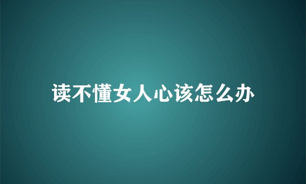 读不懂女人心该怎么办
