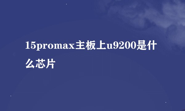15promax主板上u9200是什么芯片