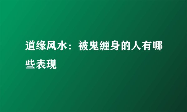 道缘风水：被鬼缠身的人有哪些表现