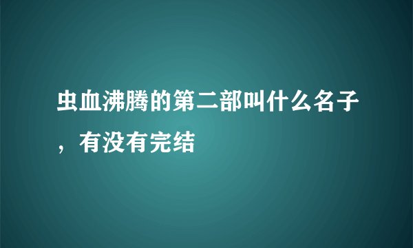 虫血沸腾的第二部叫什么名子，有没有完结