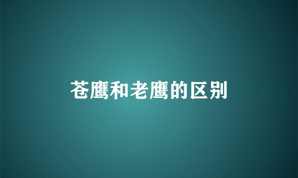 苍鹰和老鹰的区别