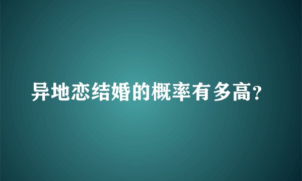 异地恋结婚的概率有多高？
