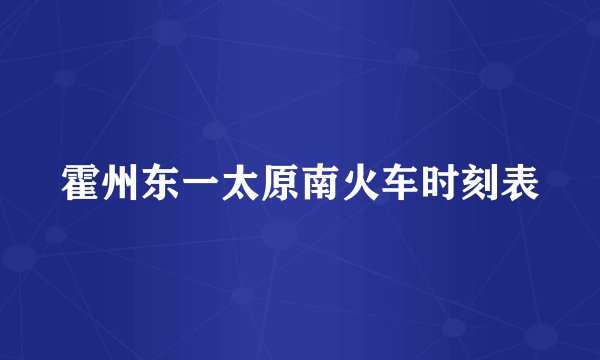 霍州东一太原南火车时刻表
