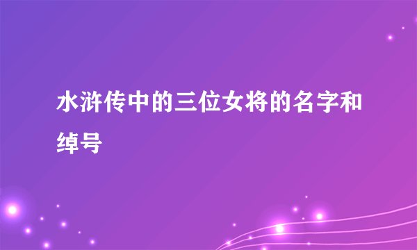水浒传中的三位女将的名字和绰号