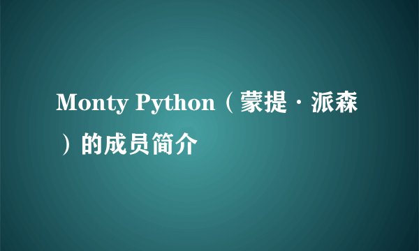 Monty Python（蒙提·派森）的成员简介