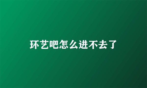 环艺吧怎么进不去了