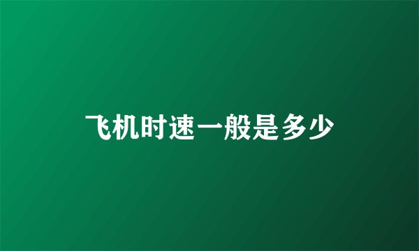 飞机时速一般是多少
