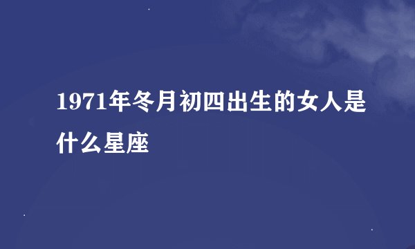 1971年冬月初四出生的女人是什么星座