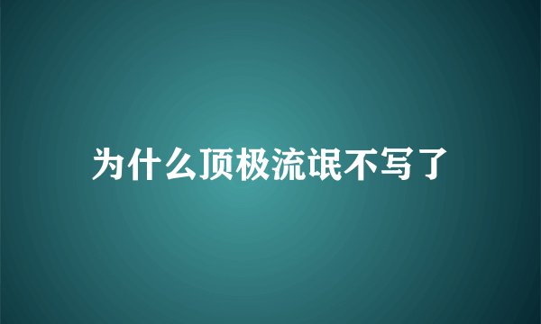 为什么顶极流氓不写了