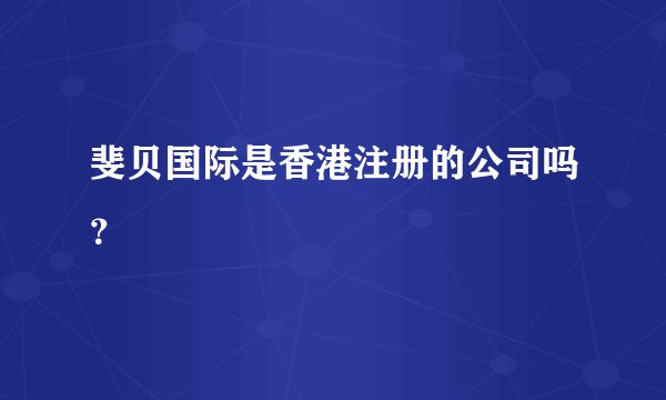 斐贝国际是香港注册的公司吗？