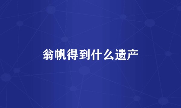 翁帆得到什么遗产