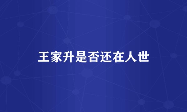 王家升是否还在人世