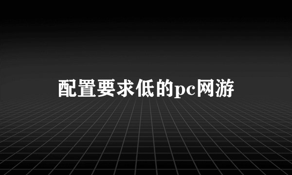 配置要求低的pc网游