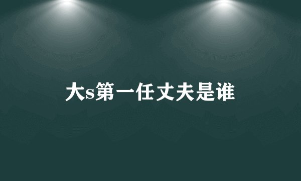 大s第一任丈夫是谁