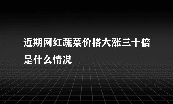 近期网红蔬菜价格大涨三十倍是什么情况
