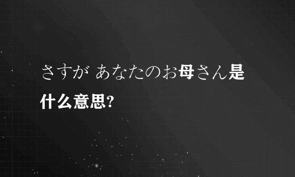 さすが あなたのお母さん是什么意思?