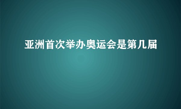 亚洲首次举办奥运会是第几届