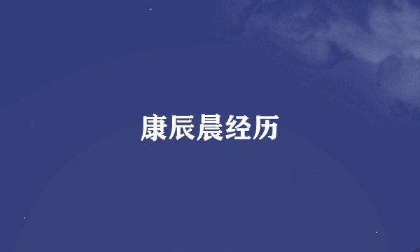 康辰晨经历