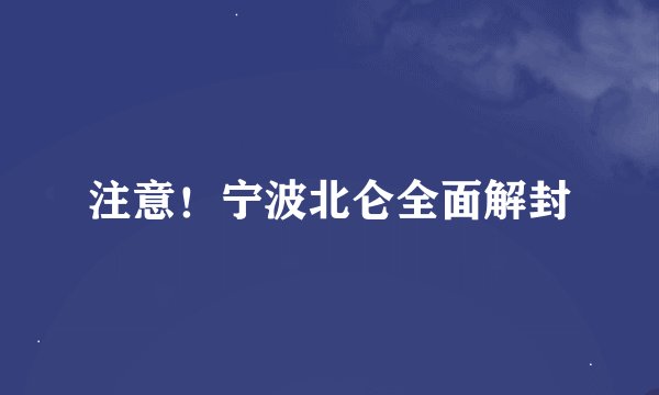 注意！宁波北仑全面解封