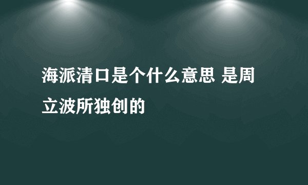 海派清口是个什么意思 是周立波所独创的