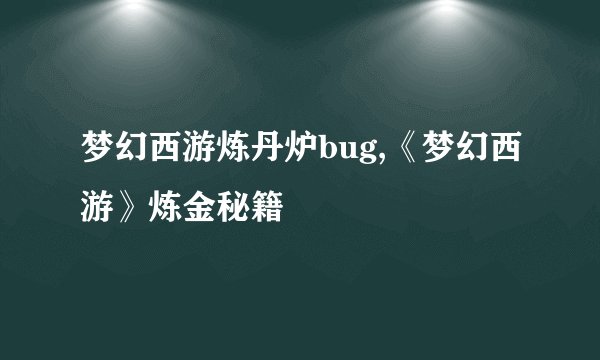 梦幻西游炼丹炉bug,《梦幻西游》炼金秘籍