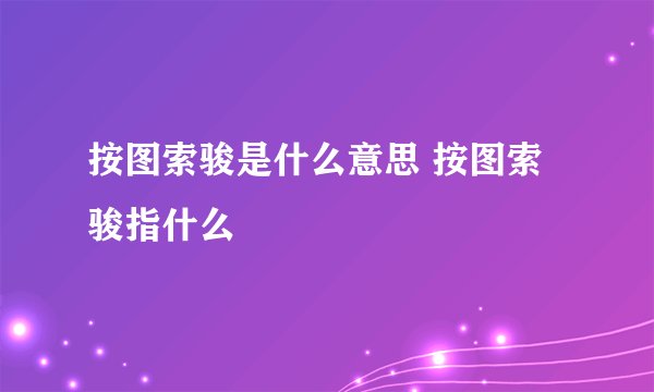 按图索骏是什么意思 按图索骏指什么
