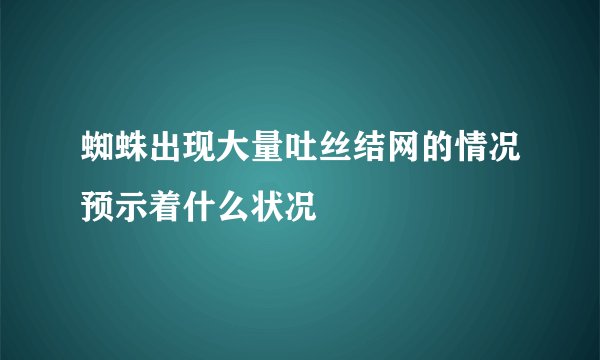 蜘蛛出现大量吐丝结网的情况预示着什么状况