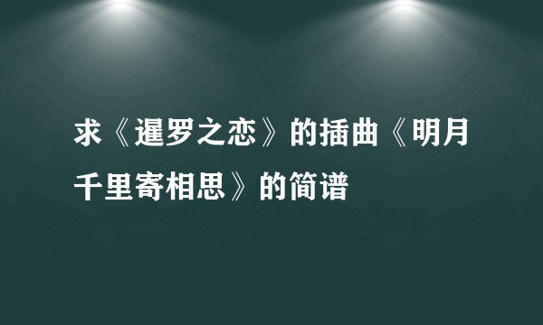 求《暹罗之恋》的插曲《明月千里寄相思》的简谱