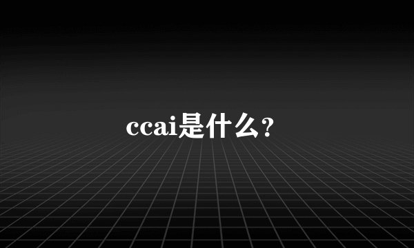 ccai是什么？