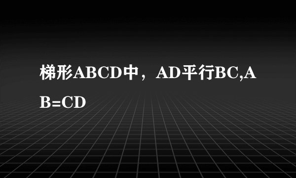 梯形ABCD中，AD平行BC,AB=CD