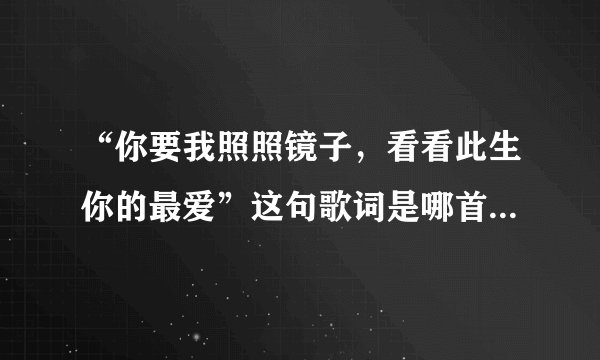 “你要我照照镜子，看看此生你的最爱”这句歌词是哪首歌里的？