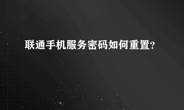 联通手机服务密码如何重置？
