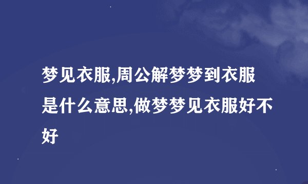 梦见衣服,周公解梦梦到衣服是什么意思,做梦梦见衣服好不好