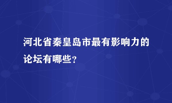河北省秦皇岛市最有影响力的论坛有哪些？