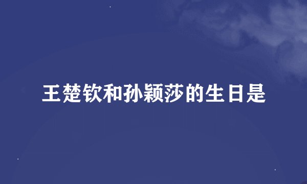 王楚钦和孙颖莎的生日是
