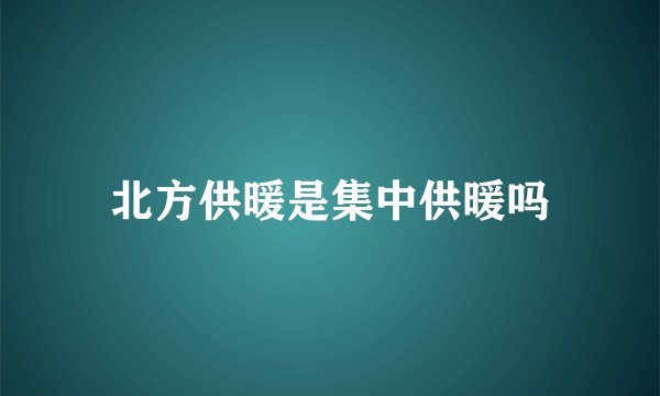 北方供暖是集中供暖吗