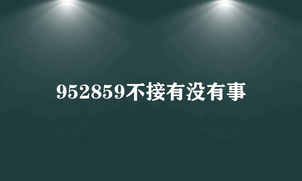 952859不接有没有事