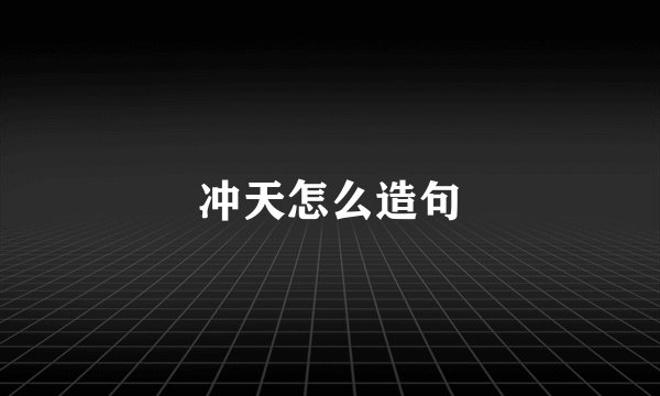 冲天怎么造句