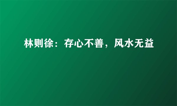 林则徐：存心不善，风水无益